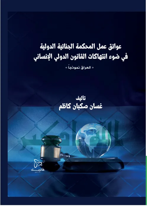 عوائق عمل المحكمة الجنائية الدولية في ضوء انتهاكات القانون الدولي الإنساني: العراق نموذجاً