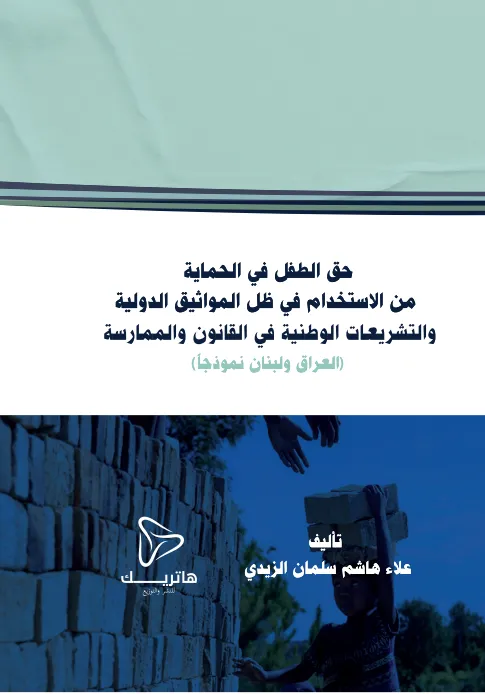 حق الطفل في الحماية من الاستخدام في ظل المواثيق الدولية والتشريعات الوطنية في القانون والممارسة: العراق ولبنان نموذجاً