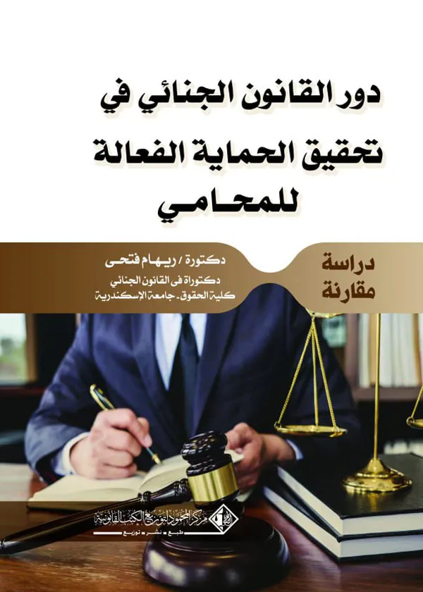 دور القانـون الجنائـي فـي تحقـيق الحمـايـة الفعالـة للمحـامـي: دراسة مقارنة