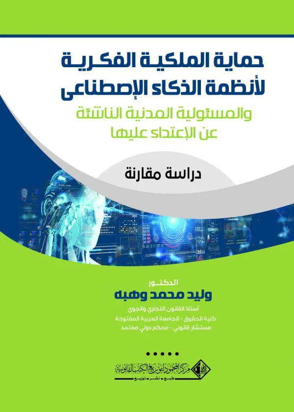 حماية الملكية الفكري لأنظمة الذكاء الإصطناعي والمسئولية المدنية الناشئة عن الإعتداء عليها: دراسة مقارنة