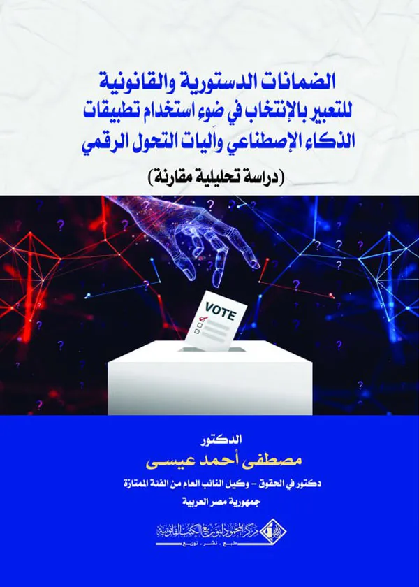 الضمانات الدستورية والقانونية للتعبير بالإنتخاب في ضوء استخدام تطبيقات الذكاء الإصطناعي وآليات التحول الرقمي