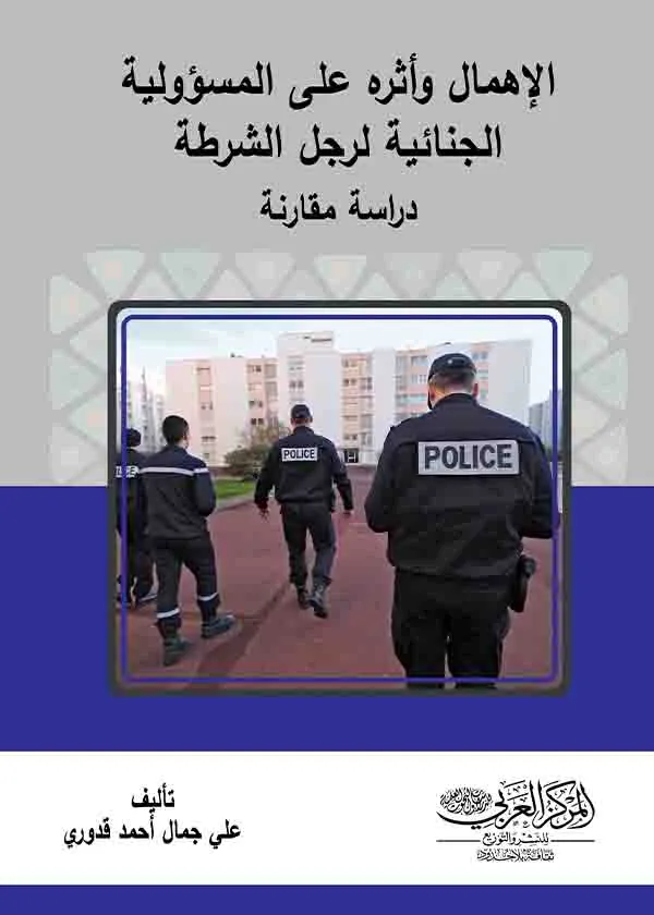 الإهمال وأثره على المسؤولية الجنائية لرجل الشرطة: دراسة مقارنة