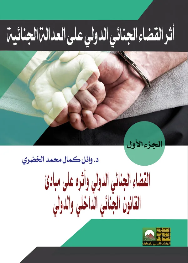 أثر القضاء الجنائي الدولي على العدالة الجنائية: القضاء الجنائي الدولي وأثره على مبادئ القانون الجنائي الداخلي والدولي، الجزء الأول