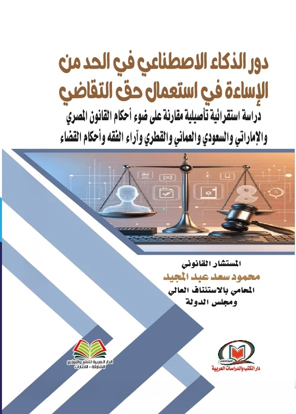 دور الذكاء الاصطناعي في الحد من الإساة في استعمال حق التقاضي دراسة استقرائية تأصيلية مقارنة علي ضوء أحكام القانون المصري والإماراتي والسعودي والعماني والقطري وآراء الفقه وأحكام القضاء