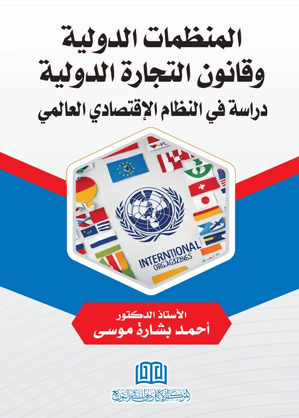 المنظمات الدولية وقانون التجارة الدولية دراسة في النظام الاقتصادي العالمي