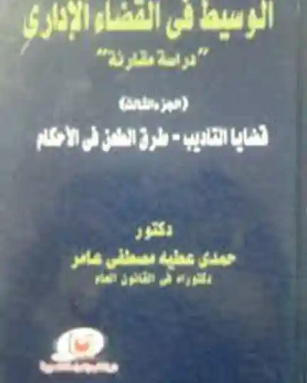 الوسيط في القضاء الإداري – دراسة مقارنة قضايا التأديب – طرق الطعن في الأحكام (الجزء الثالث)
