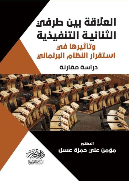 العلاقة بين طرفى الثنائية التنفيذية وتأثيرها علي استقرار النظام البرلمانى - دراسة مقارنة
