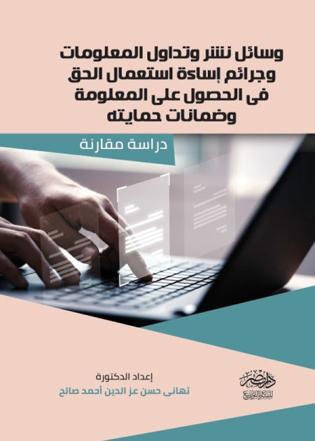 وسائل نشر وتداول المعلومات وجرائم إساءة استعمال الحق فى الحصول علي المعلومة وضمانات حمايتها: دراسة مقارنة