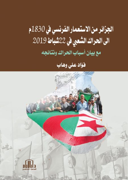 الجزائر من الاستعمار الفرنسي في 1830م الى الحراك الشعبي في 22 شباط 2019 مع بيان أسباب الحراك ونتائجه