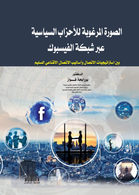 الصورة المرغوبة للأحزاب السياسية عبر شبكة الفيسبوك - بين استراتيجيات الاتصال واساليب الاتصال الاقناعي السليم