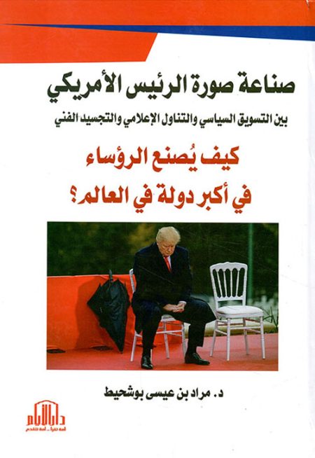 صناعة صورة الرئيس الأمريكي بين التسويق السياسي والتناول الإعلامي والتجسيد الفني (كيف يصنع اكبر رئيس دولة في العالم ؟)