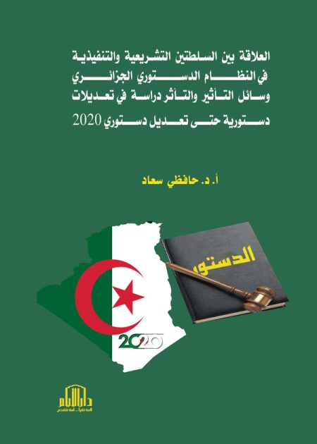العلاقة بين السلطتين التشريعية والتنفيذية في النظام الدستوري الجزائري - وسائل التأثير والتأثر دراسة في تعديلات دستورية حتى تعديل دستوري 2020