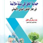 حماية الحق في بيئة ملائمة في إطار القانون الدولي الإنساني