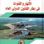 المجاري المائية الدولية الانهار والقنوات في إطار القانون الدولي العام