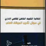 إشكالية التكييف الخاطئ للقاضي الإداري في مجال تأديب الموظف العام
