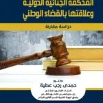 المحكمة الجنائية الدولية وعلاقتها بـالقضاء الوطنى: دراسة مقارنة