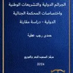 الجرائم الدولية والتشريعات الوطنية واختصاصات المحكمة الجنائية الدولية: دراسة مقارنة