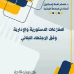 كتاب المنازعات الدستورية والإدارية وفق الاجتهاد اللبناني