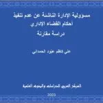 مسؤولية الإدارة الناشئة عن عدم تنفيذ أحكام القضاء الإداري: دراسة مقارنة