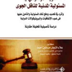 التوجة الموضوعي في المسئولية المدنية للناقل الجوي وأثره في تحديد ودفع تلك المسئولية في الاتفاقيات والبروتوكولات الدولية