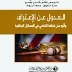 العدول عن الإعتراف وأثرة علي قناعة القاضي في المسائل الجنائية: دراسة مقارنة