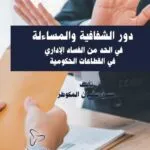 دور الشفافية والمساءلة في الحد من الفساد الإداري في القطاعات الحكومية