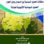 مشكلات الحدود السياسية بين السودان ودول الجوار (الحدود السودانية الإثيوبية نموذجاً)
