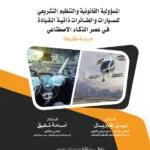 المسؤولية القانونية والتنظيم التشريعي للسيارات والطائرات ذاتية القيادة في عصر الذكاء الإصطناعي: دراسة مقارنة