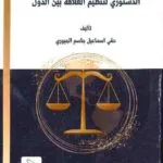 التكامل بين القانون الدولي و القانون الدستوري لتنظيم العلاقة بين الدول
