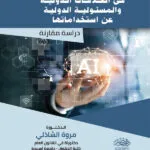 دور تقنيات الذكاء الاصطناعى فى العلاقات الدولية والمسئولية الدولية عن استخدامها