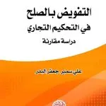 التفويض بالصلح في التحكيم التجاري: دراسة مقارنة