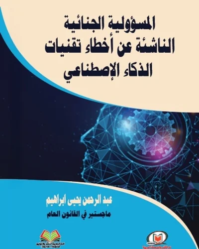 المسؤولية الجنائية الناشئة عن أخطاء تقنيات الذكاء الإصطناعي