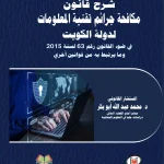 شرح قانون مكافحة جرائم تقنية المعلومات لدولة الكويت في ضوء القانون رقم 63 لسنة 2015 وما يرتبط به من قوانين أخري