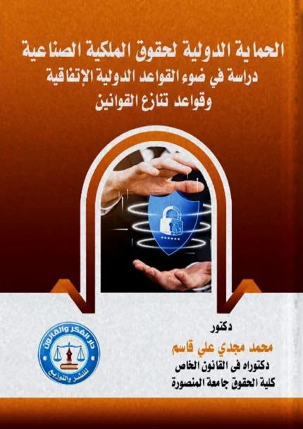 الحماية الدولية لحقوق الملكية الصناعية: دراسة فى ضوء القواعد الدولية الإتفاقية وقواعد تنازع القوانين