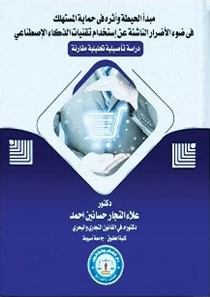 مبدأ الحيطة وأثره فى حماية المستهلك فى ضوء الأضرار الناشئة عن إستخدام تقنيات الذكاء الإصطناعى
