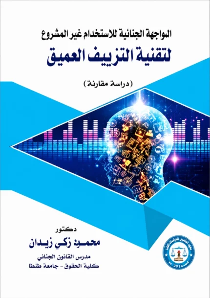 المواجهة الجنائية للإستخدام غير المشروع لتقنية التزيف العميق: دراسة مقارنة