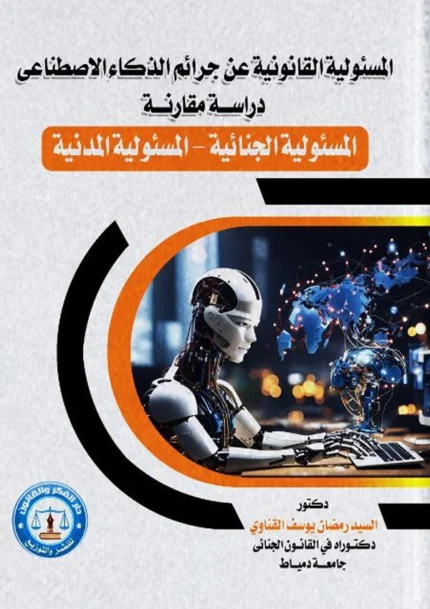 المسئولية القانونية عن جرائم الذكاء الاصطناعي (المسئولية الجنائية - المسئولية المدنية)