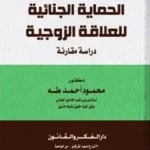 الحماية الجنائية للعلاقة الزوجية: دراسة مقارنة