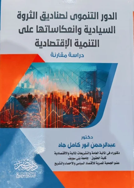 الدور التنموى لصناديق الثروة السيادية وانعكاساتها على التنمية الإقتصادية : دراسة مقارنة