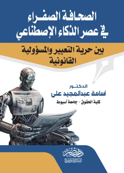 الصحافة الصفراء فى عصر الذكاء الإصطناعى بين حرية التعبير والمسؤولية القانونية