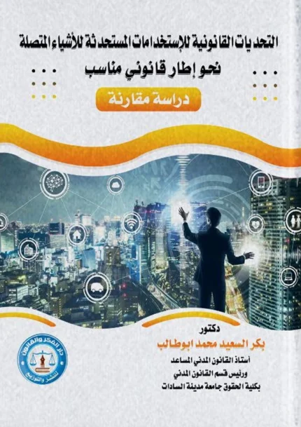 التحديات القانونية للاستخداماتِ المستحدثة للأشياءِ المُتصلة، نحو إطارٍ قانوني مناسب: دراسة مقارنة