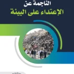 التعويض عن الأضرار الناجمة عن الإعتداء على البيئة