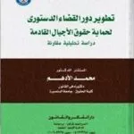 تطور دور القضاء الدستوري لحماية الأجيال القادمة: دراسة تحليلية مقارنة