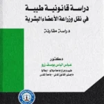 دراسة قانونية طبية في نقل وزراعة الأعضاء البشرية: دراسة مقارنة