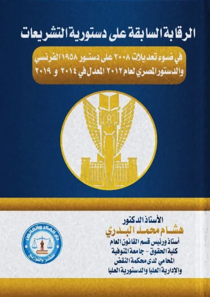 الرقابة السابقة علي دستورية التشريعات في ضوء تعديلات 2008 علي دستور 1958 الفرنسي والدستور المصري لعام 2012 والمعدل في 2014 و 2019