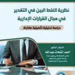 نظرية الغلط البين فى التقدير فى مجال القرارات الإدارية: دراسة تحليلية تأصيلية مقارنة