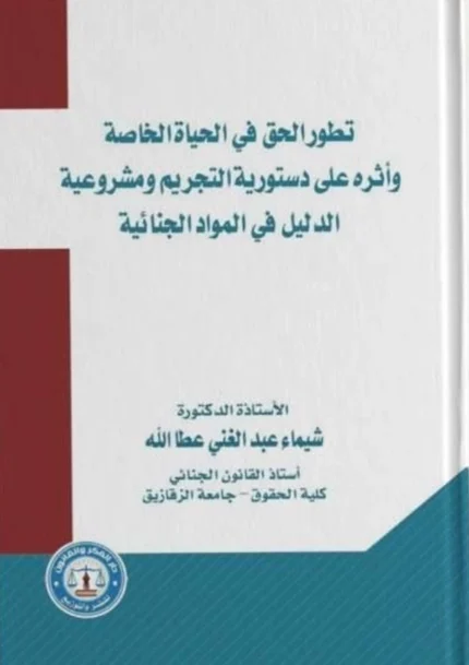 تطور الحق في الحياة الخاصة وأثره على دستورية التجريم ومشروعية الدليل في المواد الجنائية