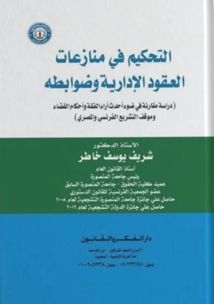 التحكيم فـي منازعات العقود الإدارية وضوابطه: دراسة مقارنة في ضوء أحدث آراء الفقه وأحكام القضاءوموقف التشريع الفرنسي والمصري