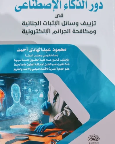 دور الذكاء الإصطناعى فى تزييف وسائل الإثبات الجنائية ومكافحة الجرائم الإلكترونية