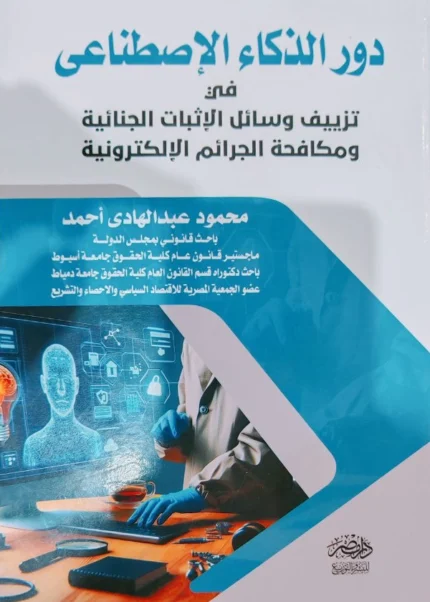 دور الذكاء الإصطناعى فى تزييف وسائل الإثبات الجنائية ومكافحة الجرائم الإلكترونية